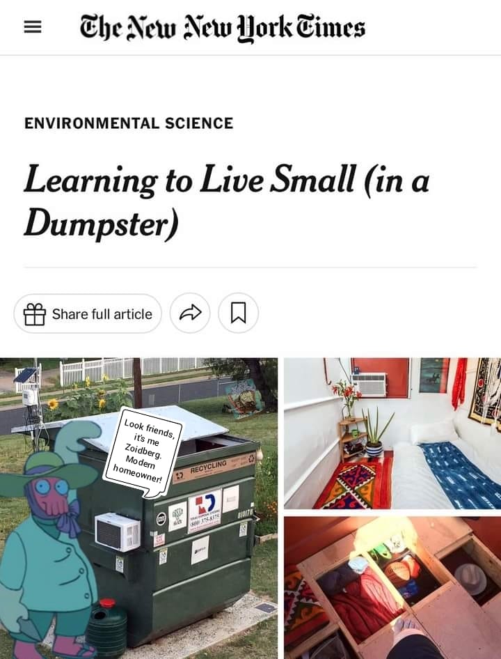 The meme is an image of a dumpster with a caption from the New York Times article "Learning to Live Small (in a Dumpster)". The image shows a person living in a small space inside a dumpster, with a sign on the dumpster that reads "Learning to Live Small (in a Dumpster)". The image is humorous and ironic, poking fun at the idea of living in a small space.